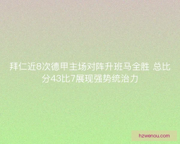拜仁近8次德甲主场对阵升班马全胜 总比分43比7展现强势统治力