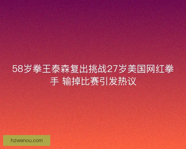 58岁拳王泰森复出挑战27岁美国网红拳手 输掉比赛引发热议